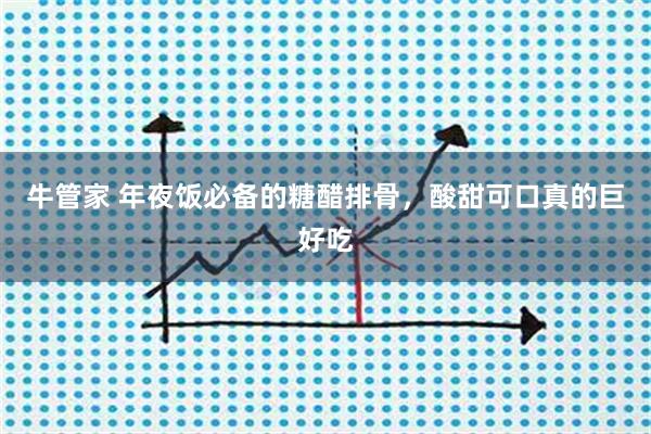 牛管家 年夜饭必备的糖醋排骨，酸甜可口真的巨好吃